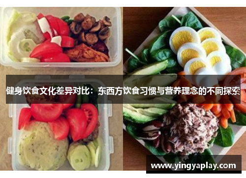 健身饮食文化差异对比：东西方饮食习惯与营养理念的不同探索