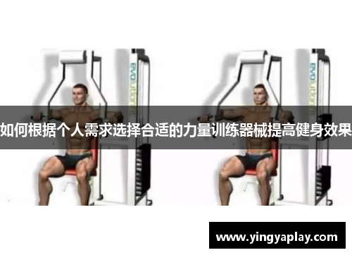 如何根据个人需求选择合适的力量训练器械提高健身效果